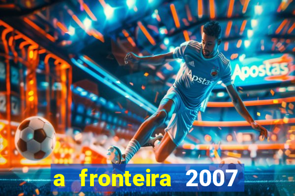 a fronteira 2007 filme completo dublado